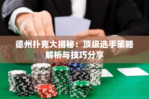 德州撲克大揭秘：頂級選手策略解析與技巧分享