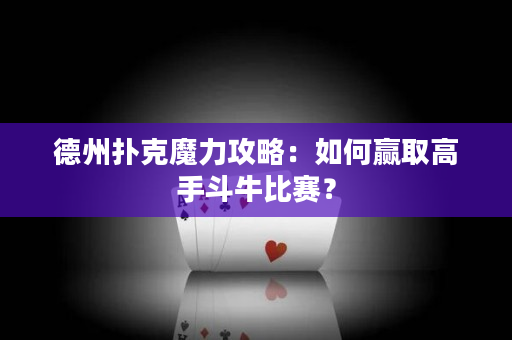 德州撲克魔力攻略：如何贏取高手斗牛比賽？