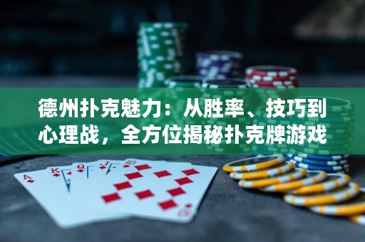 德州撲克魅力：從勝率、技巧到心理戰(zhàn)，全方位揭秘?fù)淇伺朴螒虻膴W秘