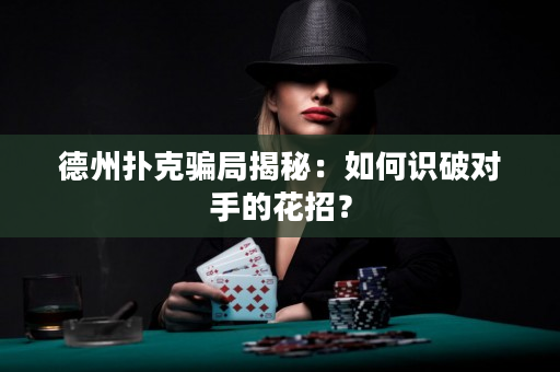 德州撲克騙局揭秘：如何識破對手的花招？