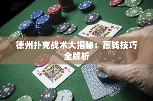 德州撲克戰術大揭秘：贏錢技巧全解析