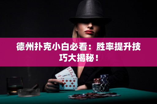 德州撲克小白必看：勝率提升技巧大揭秘！