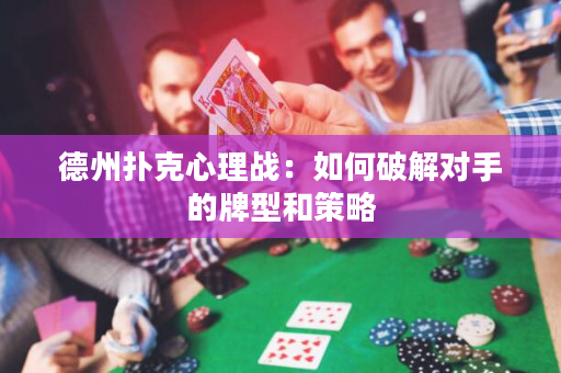 德州撲克心理戰(zhàn)：如何破解對手的牌型和策略