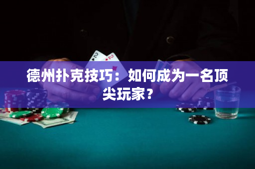 德州撲克技巧：如何成為一名頂尖玩家？