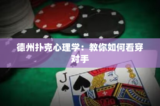 德州撲克心理學：教你如何看穿對手