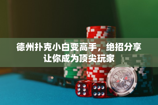 德州撲克小白變高手，絕招分享讓你成為頂尖玩家