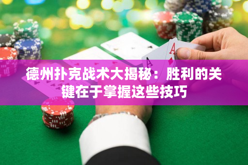 德州撲克戰(zhàn)術(shù)大揭秘：勝利的關(guān)鍵在于掌握這些技巧