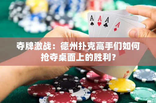 奪牌激戰：德州撲克高手們如何搶奪桌面上的勝利？