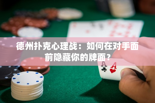 德州撲克心理戰：如何在對手面前隱藏你的牌面？