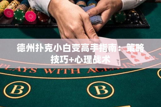 德州撲克小白變高手指南：策略技巧+心理戰(zhàn)術(shù)