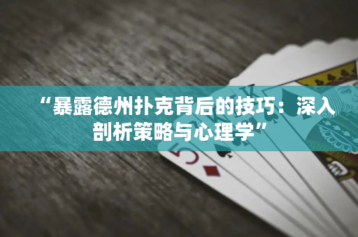 “暴露德州撲克背后的技巧：深入剖析策略與心理學(xué)”