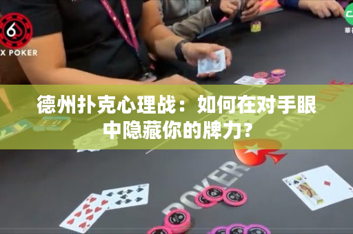德州撲克心理戰(zhàn)：如何在對(duì)手眼中隱藏你的牌力？