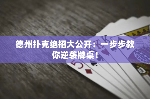 德州撲克絕招大公開：一步步教你逆襲牌桌！