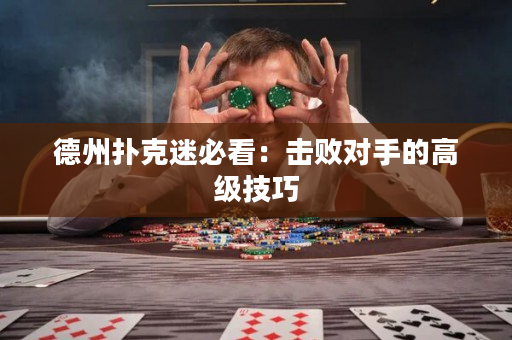德州撲克迷必看：擊敗對手的高級技巧