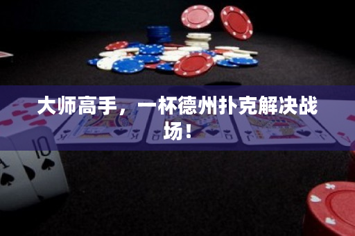 大師高手，一杯德州撲克解決戰(zhàn)場(chǎng)！