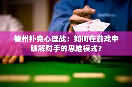 德州撲克心理戰：如何在游戲中破解對手的思維模式？