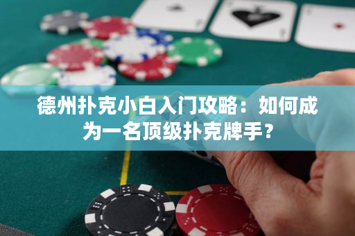 德州撲克小白入門攻略：如何成為一名頂級撲克牌手？