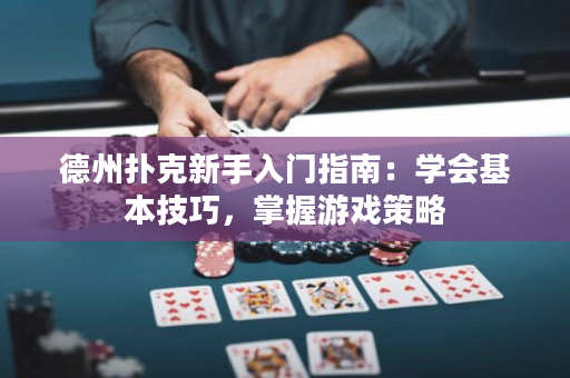 德州撲克新手入門指南：學會基本技巧，掌握游戲策略