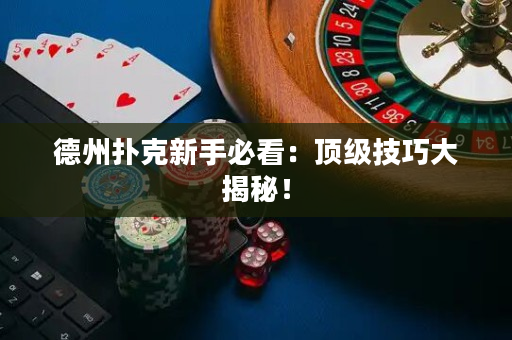 德州撲克新手必看：頂級技巧大揭秘！