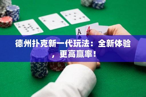 德州撲克新一代玩法：全新體驗，更高贏率！