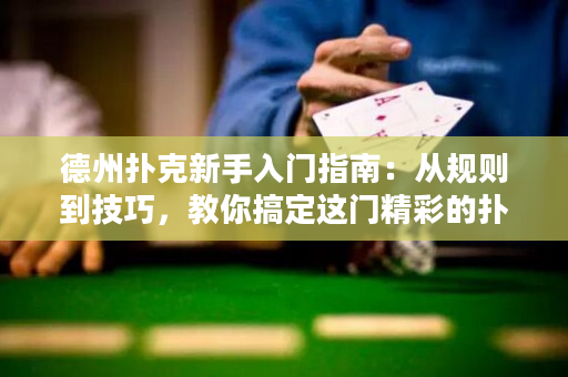 德州撲克新手入門指南：從規則到技巧，教你搞定這門精彩的撲克游戲！