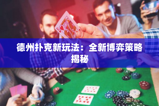 德州撲克新玩法：全新博弈策略揭秘