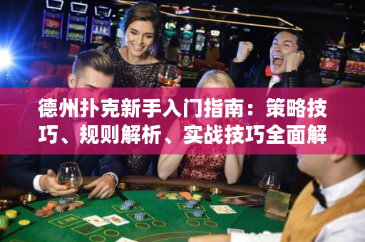 德州撲克新手入門指南：策略技巧、規則解析、實戰技巧全面解析