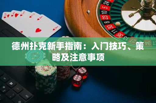 德州撲克新手指南：入門技巧、策略及注意事項