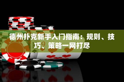 德州撲克新手入門指南：規則、技巧、策略一網打盡