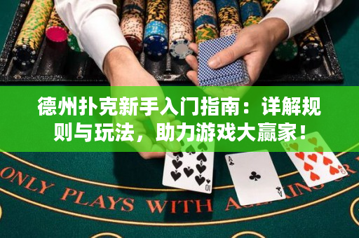 德州撲克新手入門(mén)指南：詳解規(guī)則與玩法，助力游戲大贏家！