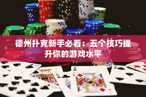德州撲克新手必看：五個技巧提升你的游戲水平