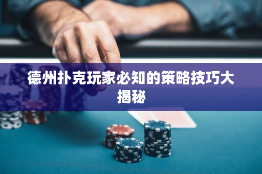 德州撲克玩家必知的策略技巧大揭秘