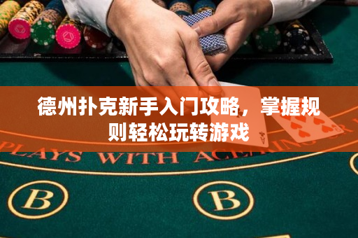 德州撲克新手入門攻略，掌握規(guī)則輕松玩轉(zhuǎn)游戲