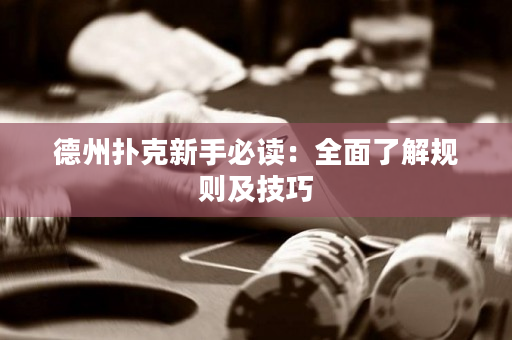 德州撲克新手必讀：全面了解規(guī)則及技巧