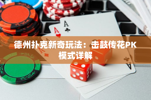德州撲克新奇玩法：擊鼓傳花PK模式詳解