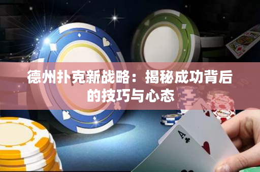德州撲克新戰略：揭秘成功背后的技巧與心態