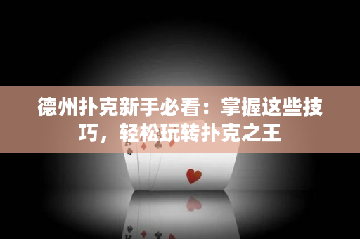 德州撲克新手必看：掌握這些技巧，輕松玩轉(zhuǎn)撲克之王