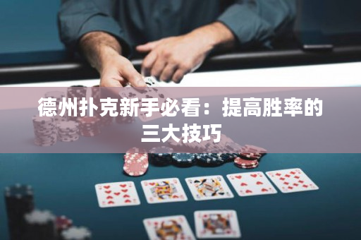 德州撲克新手必看：提高勝率的三大技巧