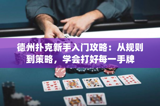 德州撲克新手入門攻略：從規(guī)則到策略，學(xué)會打好每一手牌