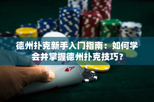 德州撲克新手入門指南：如何學會并掌握德州撲克技巧？