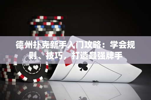 德州撲克新手入門攻略：學會規則、技巧，打造最強牌手