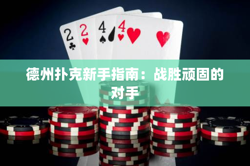 德州撲克新手指南：戰勝頑固的對手