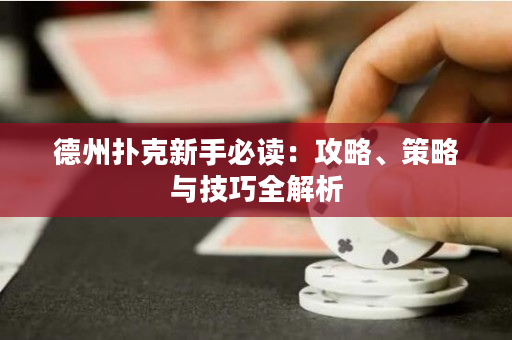 德州撲克新手必讀：攻略、策略與技巧全解析
