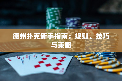 德州撲克新手指南：規(guī)則、技巧與策略