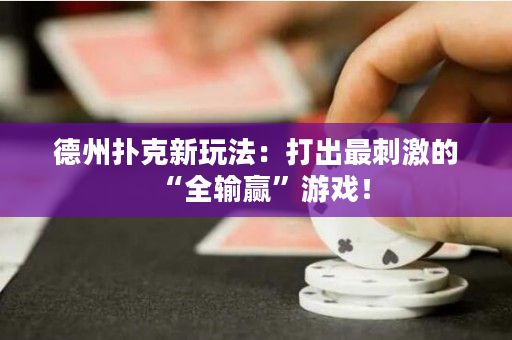 德州撲克新玩法：打出最刺激的“全輸贏”游戲！