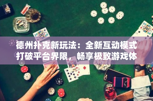 德州撲克新玩法：全新互動模式打破平臺界限，暢享極致游戲體驗！