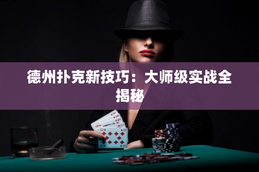 德州撲克新技巧：大師級實戰全揭秘