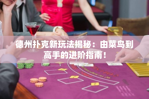 德州撲克新玩法揭秘：由菜鳥到高手的進階指南！