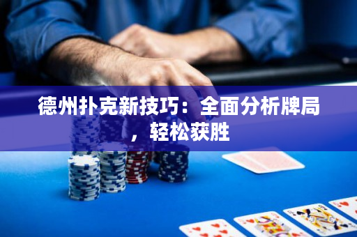 德州撲克新技巧：全面分析牌局，輕松獲勝