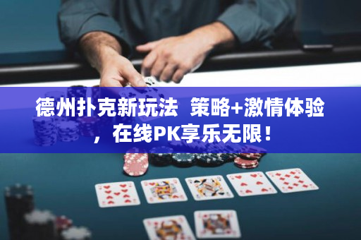 德州撲克新玩法  策略+激情體驗，在線PK享樂無限！